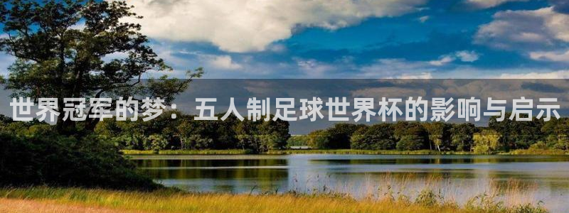 欧联杯直播：世界冠军的梦：五人制足球世界杯的影响与启示
