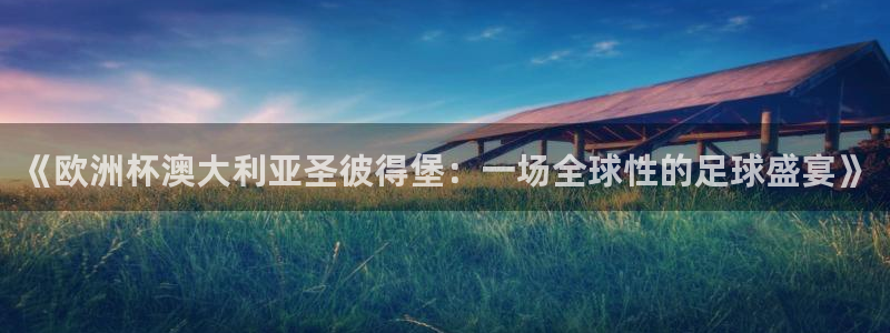 世界杯欧洲预选赛赛程：《欧洲杯澳大利亚圣彼得堡：一场全球性的足球盛宴》